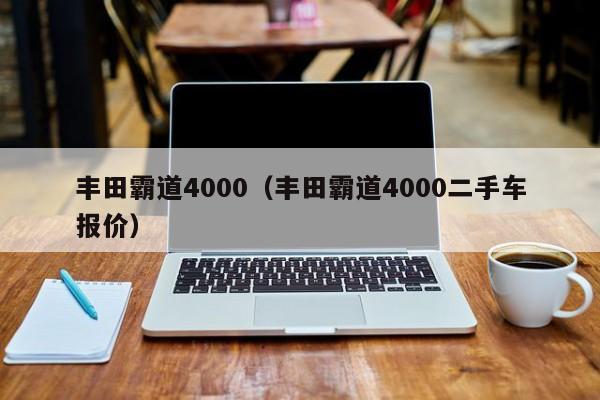 丰田霸道4000（丰田霸道4000二手车报价）