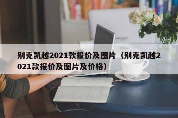 别克凯越2021款报价及图片（别克凯越2021款报价及图片及价格）