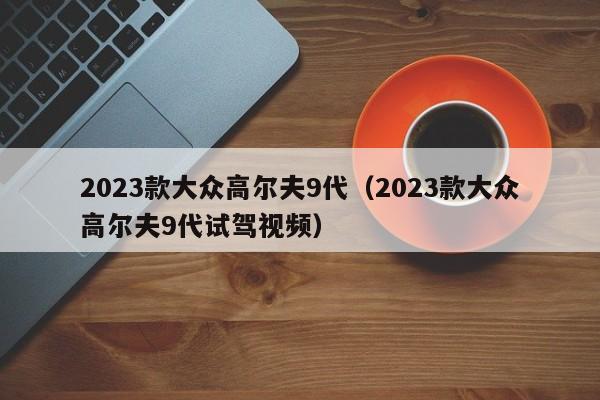 2023款大众高尔夫9代（2023款大众高尔夫9代试驾视频）