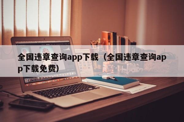 全国违章查询app下载（全国违章查询app下载免费）