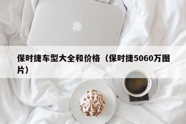 保时捷车型大全和价格（保时捷5060万图片）