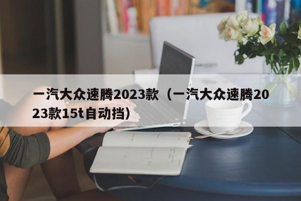 一汽大众速腾2023款（一汽大众速腾2023款15t自动挡）