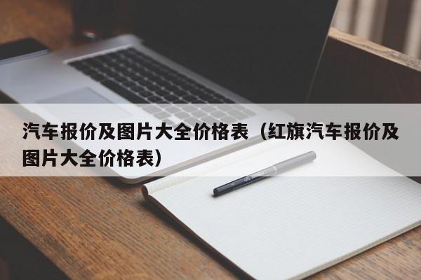 汽车报价及图片大全价格表（红旗汽车报价及图片大全价格表）