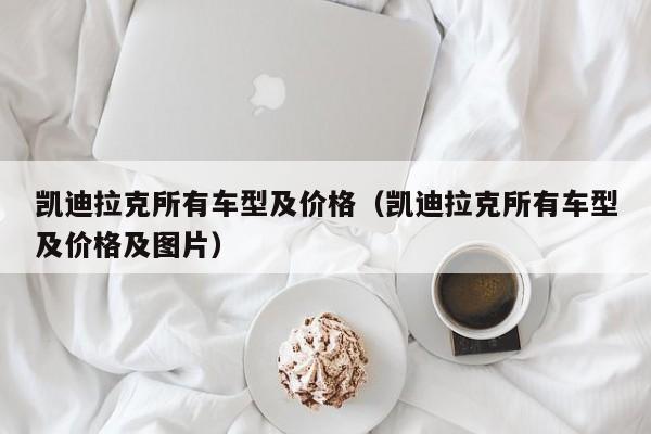 凯迪拉克所有车型及价格（凯迪拉克所有车型及价格及图片）