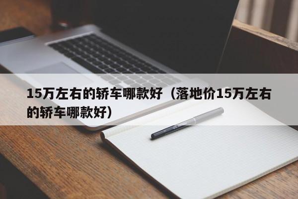 15万左右的轿车哪款好（落地价15万左右的轿车哪款好）