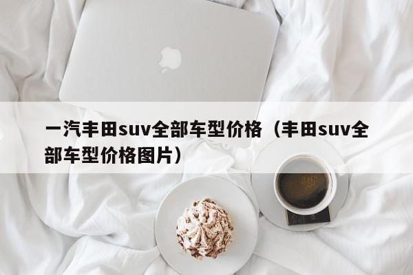 一汽丰田suv全部车型价格（丰田suv全部车型价格图片）