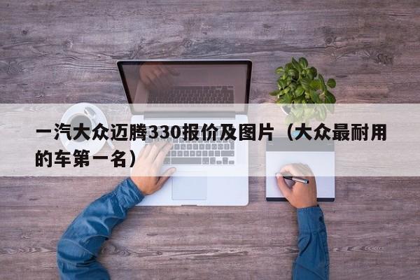 一汽大众迈腾330报价及图片（大众最耐用的车第一名）