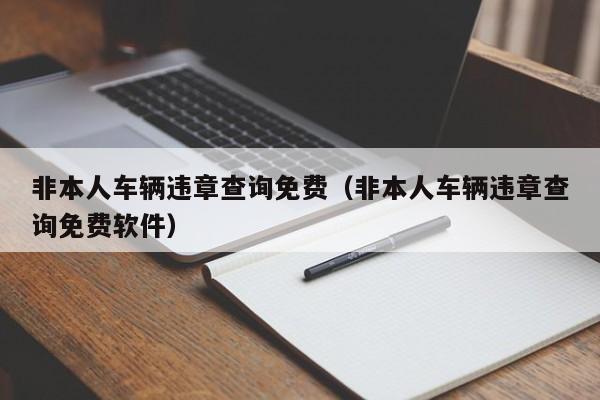 非本人车辆违章查询免费（非本人车辆违章查询免费软件）