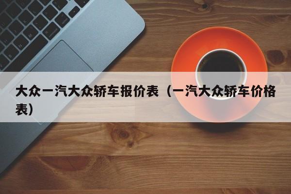 大众一汽大众轿车报价表（一汽大众轿车价格表）