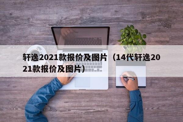 轩逸2021款报价及图片（14代轩逸2021款报价及图片）