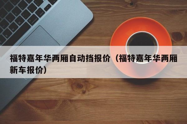 福特嘉年华两厢自动挡报价（福特嘉年华两厢新车报价）