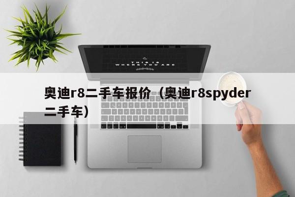 奥迪r8二手车报价（奥迪r8spyder二手车）