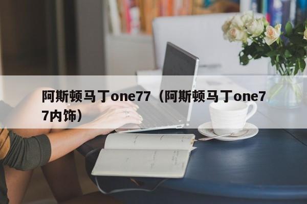 阿斯顿马丁one77（阿斯顿马丁one77内饰）