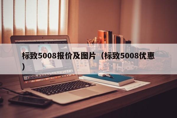 标致5008报价及图片（标致5008优惠）