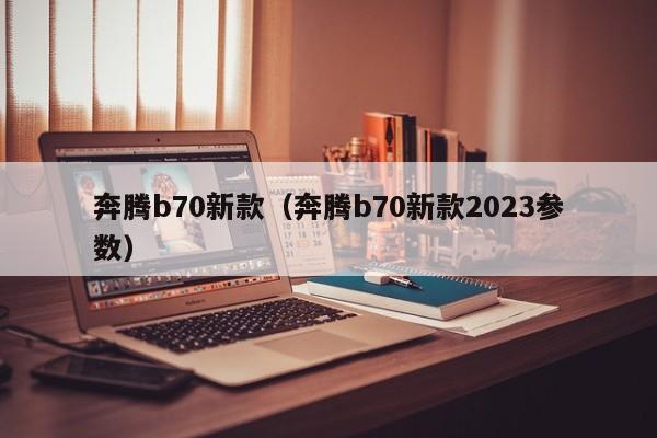 奔腾b70新款（奔腾b70新款2023参数）