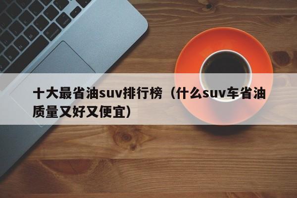 十大最省油suv排行榜（什么suv车省油质量又好又便宜）