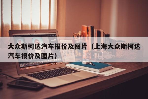 大众斯柯达汽车报价及图片（上海大众斯柯达汽车报价及图片）