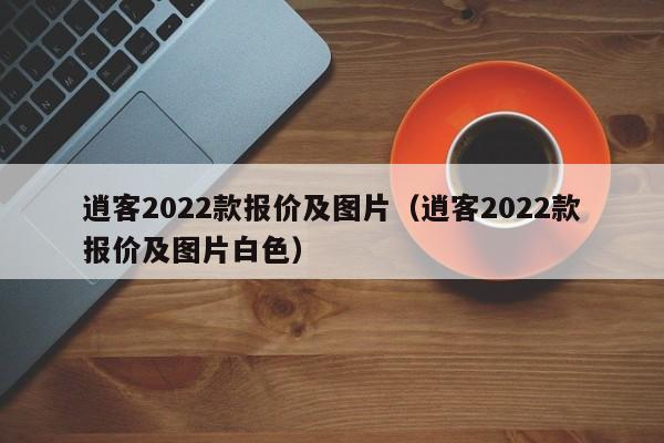 逍客2022款报价及图片（逍客2022款报价及图片白色）