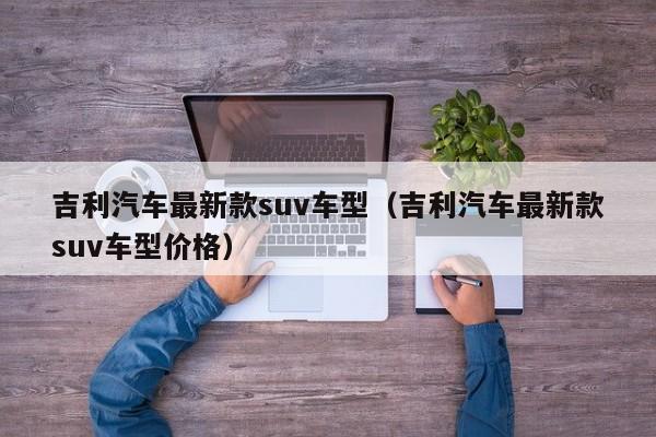 吉利汽车最新款suv车型（吉利汽车最新款suv车型价格）