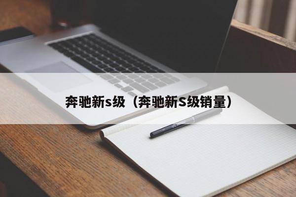 奔驰新s级（奔驰新S级销量）