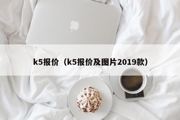 k5报价（k5报价及图片2019款）