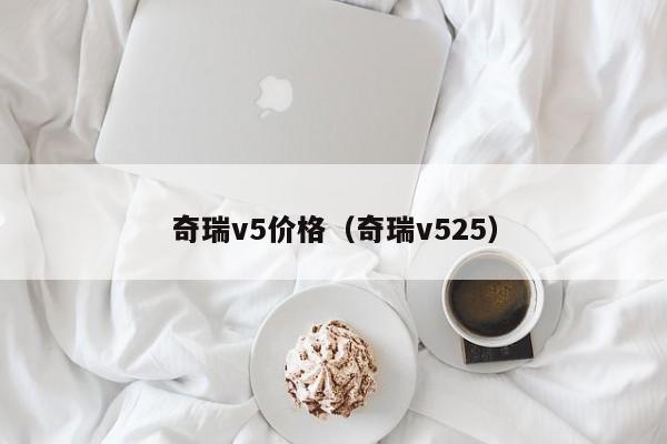 奇瑞v5价格（奇瑞v525）