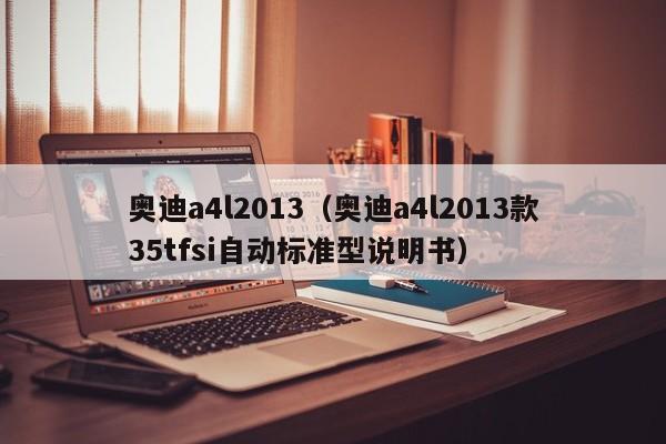 奥迪a4l2013（奥迪a4l2013款35tfsi自动标准型说明书）