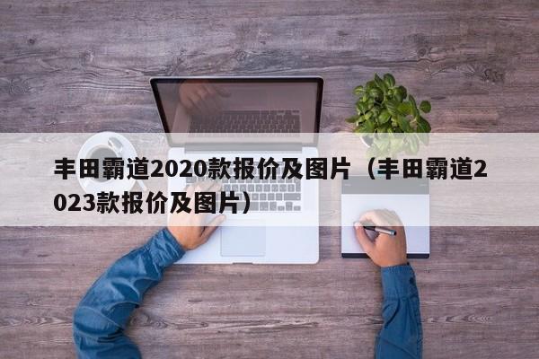 丰田霸道2020款报价及图片（丰田霸道2023款报价及图片）