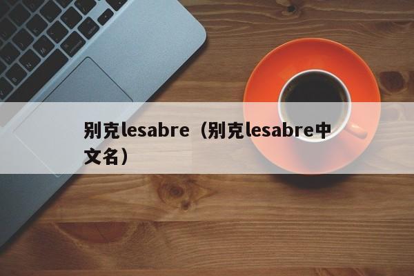 别克lesabre（别克lesabre中文名）