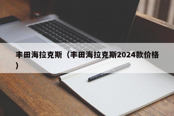 丰田海拉克斯（丰田海拉克斯2024款价格）