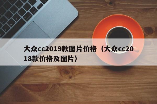 大众cc2019款图片价格（大众cc2018款价格及图片）