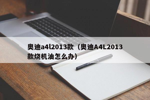 奥迪a4l2013款（奥迪A4L2013款烧机油怎么办）