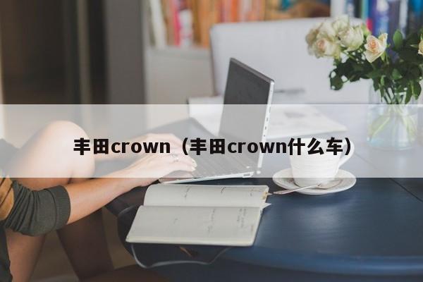 丰田crown（丰田crown什么车）