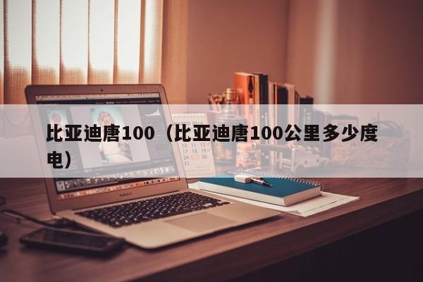 比亚迪唐100（比亚迪唐100公里多少度电）