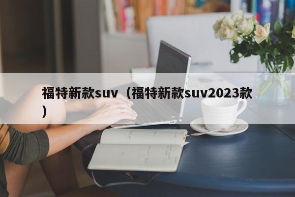 福特新款suv（福特新款suv2023款）