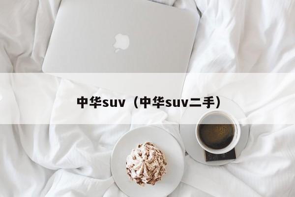 中华suv（中华suv二手）