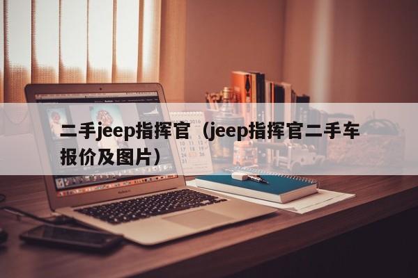 二手jeep指挥官（jeep指挥官二手车报价及图片）