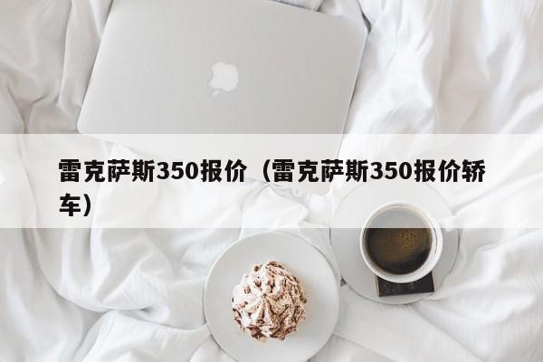 雷克萨斯350报价（雷克萨斯350报价轿车）