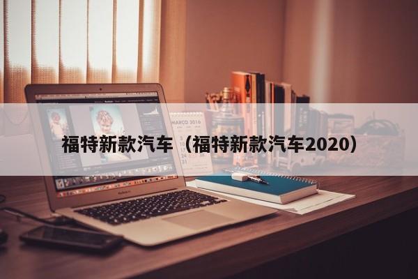 福特新款汽车（福特新款汽车2020）