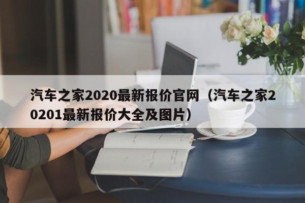 汽车之家2020最新报价官网（汽车之家20201最新报价大全及图片）