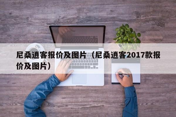 尼桑逍客报价及图片（尼桑逍客2017款报价及图片）