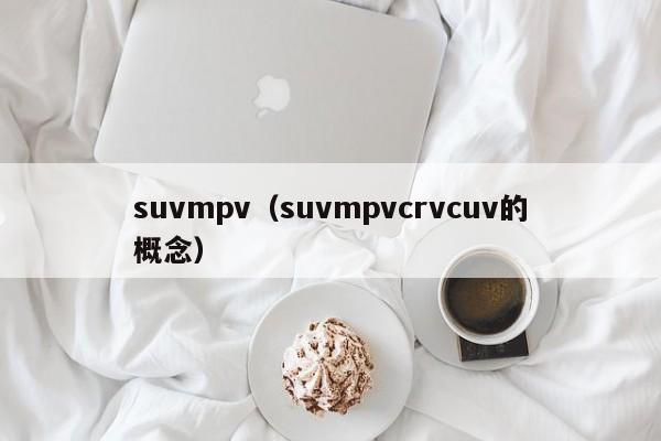 suvmpv（suvmpvcrvcuv的概念）