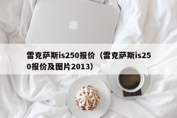 雷克萨斯is250报价（雷克萨斯is250报价及图片2013）