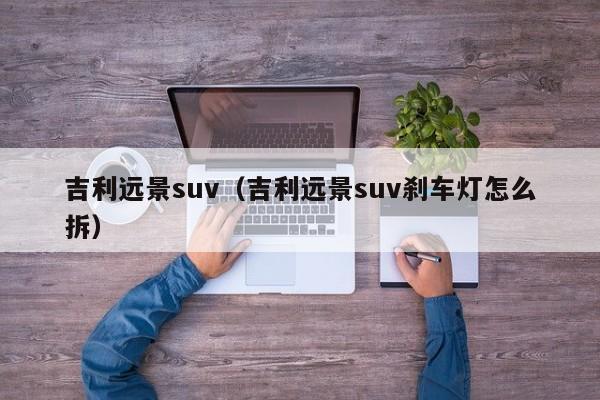 吉利远景suv（吉利远景suv刹车灯怎么拆）