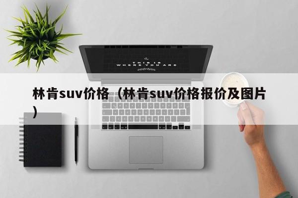 林肯suv价格（林肯suv价格报价及图片）