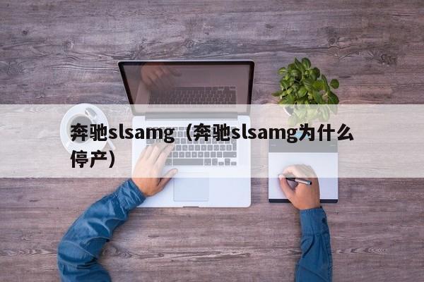 奔驰slsamg（奔驰slsamg为什么停产）