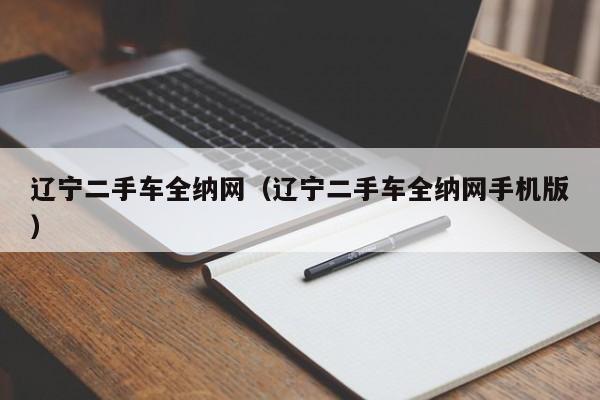 辽宁二手车全纳网（辽宁二手车全纳网手机版）