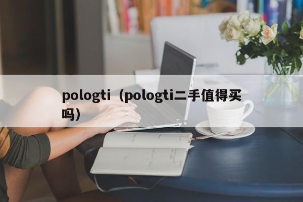 pologti（pologti二手值得买吗）