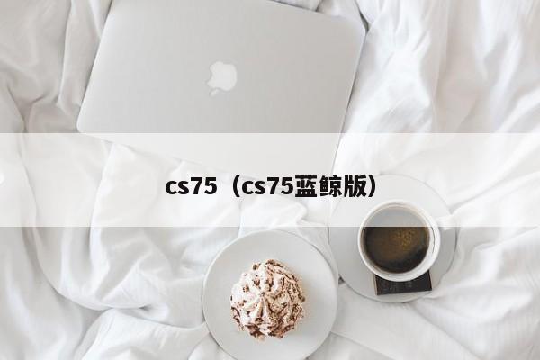 cs75（cs75蓝鲸版）