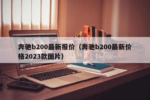 奔驰b200最新报价（奔驰b200最新价格2023款图片）